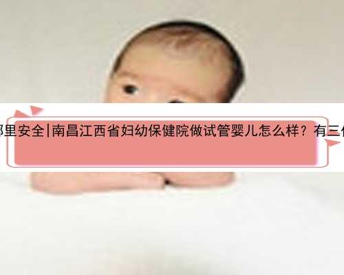 南昌代生哪里安全|南昌江西省妇幼保健院做试管婴儿